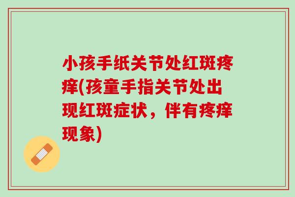 小孩手纸关节处红斑疼痒(孩童手指关节处出现红斑症状，伴有疼痒现象)