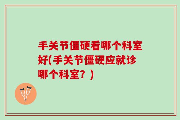 手关节僵硬看哪个科室好(手关节僵硬应就诊哪个科室？)