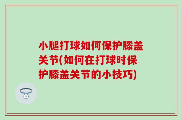 小腿打球如何保护膝盖关节(如何在打球时保护膝盖关节的小技巧)
