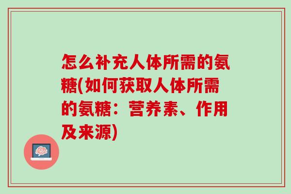 怎么补充人体所需的氨糖(如何获取人体所需的氨糖：营养素、作用及来源)
