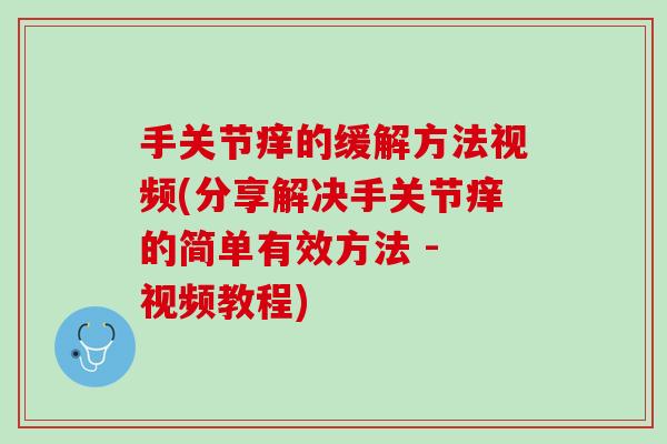 手关节痒的缓解方法视频(分享解决手关节痒的简单有效方法 - 视频教程)