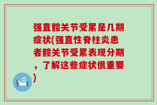 强直髋关节受累是几期症状(强直性脊柱炎患者髋关节受累表现分期，了解这些症状很重要)
