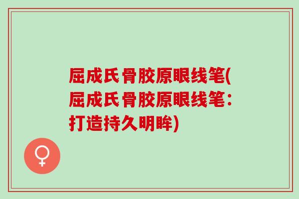 屈成氏骨胶原眼线笔(屈成氏骨胶原眼线笔：打造持久明眸)