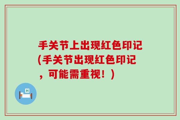 手关节上出现红色印记(手关节出现红色印记，可能需重视！)