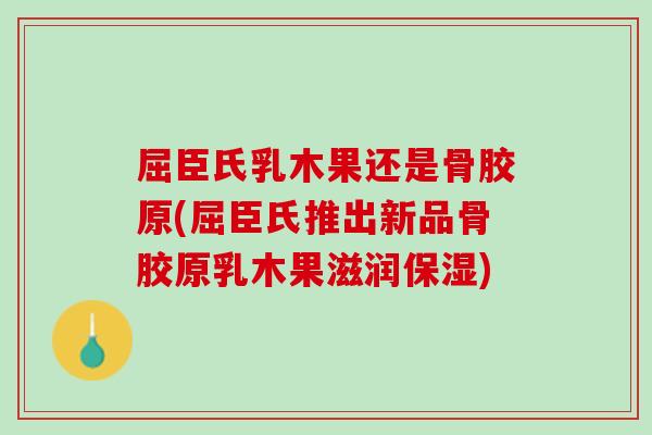 屈臣氏乳木果还是骨胶原(屈臣氏推出新品骨胶原乳木果滋润保湿)