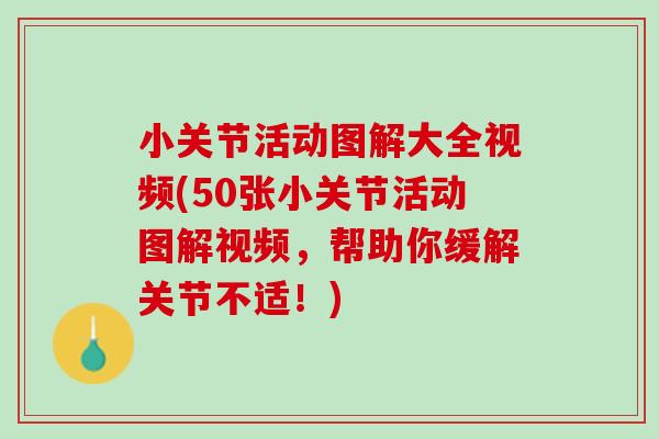 小关节活动图解大全视频(50张小关节活动图解视频，帮助你缓解关节不适！)