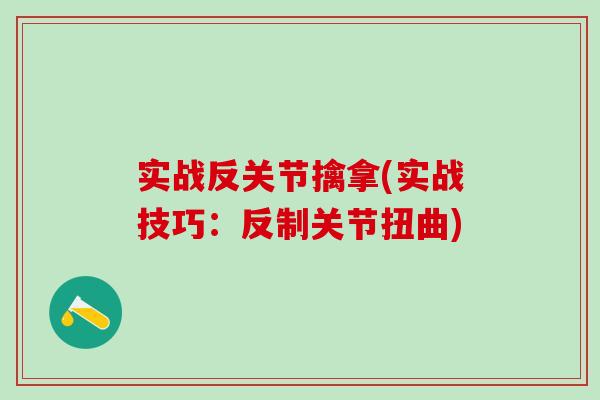 实战反关节擒拿(实战技巧：反制关节扭曲)