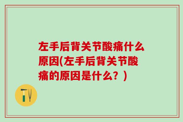 左手后背关节酸痛什么原因(左手后背关节酸痛的原因是什么？)