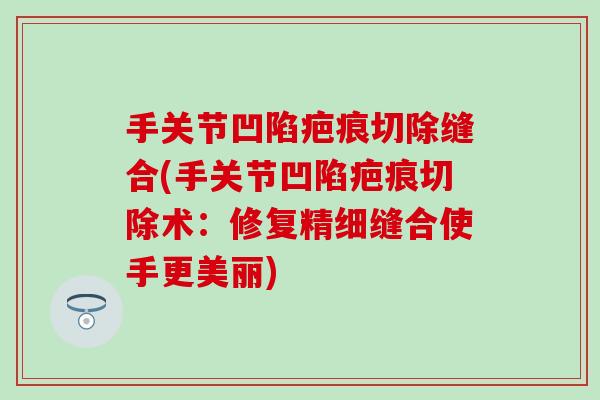 手关节凹陷疤痕切除缝合(手关节凹陷疤痕切除术：修复精细缝合使手更美丽)