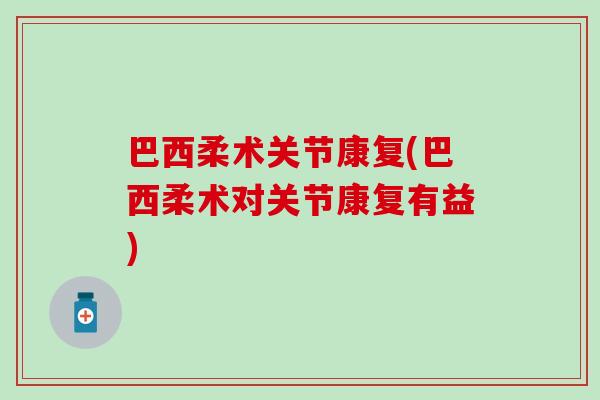 巴西柔术关节康复(巴西柔术对关节康复有益)