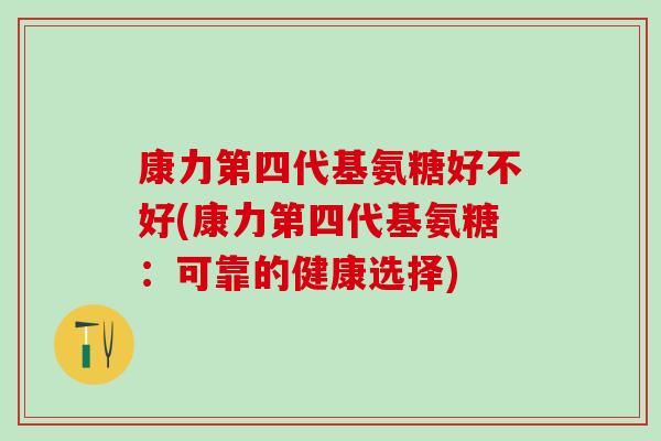 康力第四代基氨糖好不好(康力第四代基氨糖：可靠的健康选择)