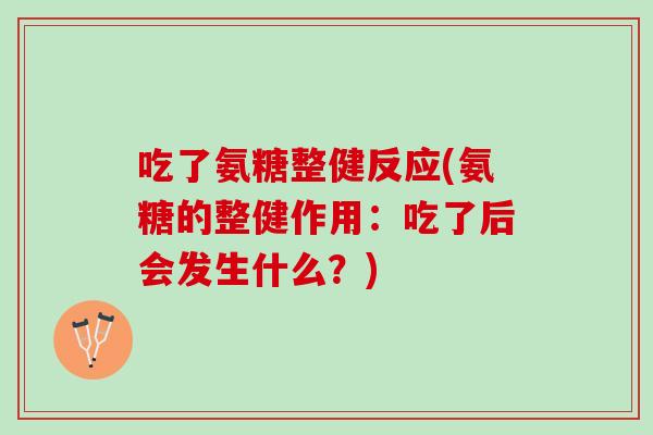 吃了氨糖整健反应(氨糖的整健作用：吃了后会发生什么？)