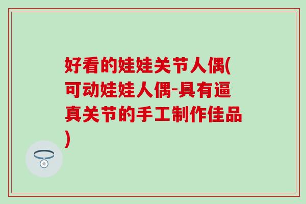 好看的娃娃关节人偶(可动娃娃人偶-具有逼真关节的手工制作佳品)