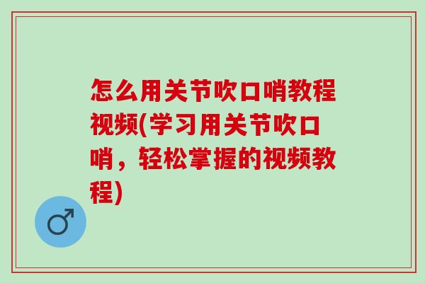 怎么用关节吹口哨教程视频(学习用关节吹口哨，轻松掌握的视频教程)