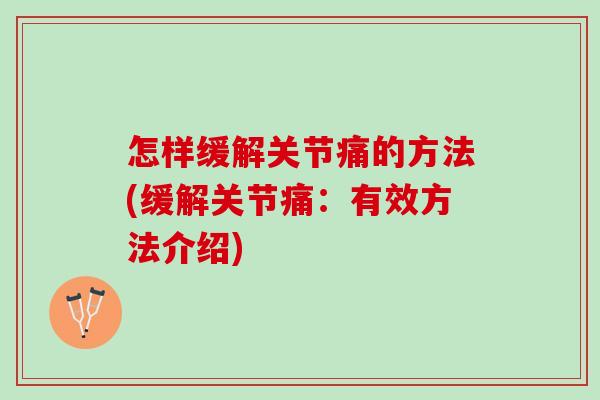 怎样缓解关节痛的方法(缓解关节痛：有效方法介绍)