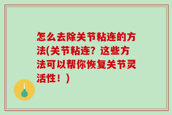 怎么去除关节粘连的方法(关节粘连？这些方法可以帮你恢复关节灵活性！)