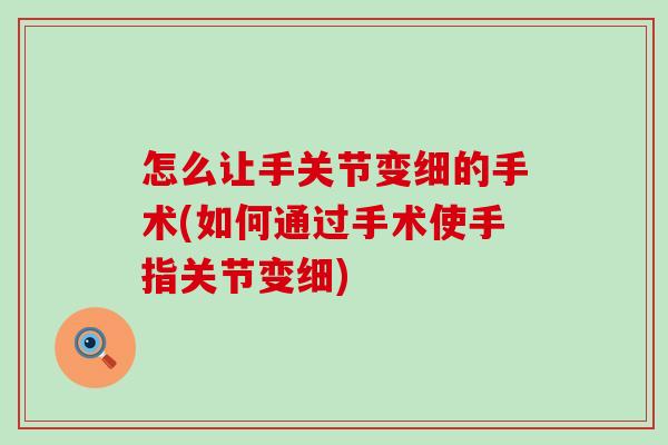 怎么让手关节变细的手术(如何通过手术使手指关节变细)