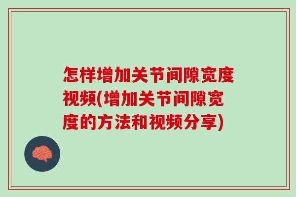 怎样增加关节间隙宽度视频(增加关节间隙宽度的方法和视频分享)
