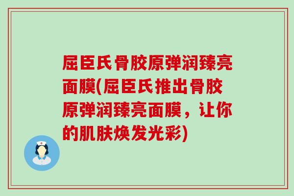 屈臣氏骨胶原弹润臻亮面膜(屈臣氏推出骨胶原弹润臻亮面膜，让你的肌肤焕发光彩)