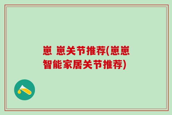 崽 崽关节推荐(崽崽智能家居关节推荐)