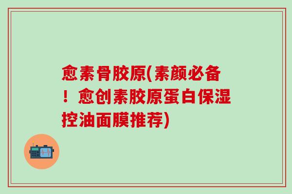 愈素骨胶原(素颜必备！愈创素胶原蛋白保湿控油面膜推荐)