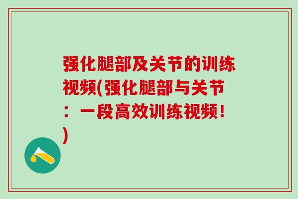 强化腿部及关节的训练视频(强化腿部与关节：一段高效训练视频！)