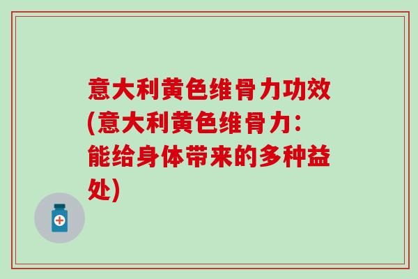 意大利黄色维骨力功效(意大利黄色维骨力：能给身体带来的多种益处)