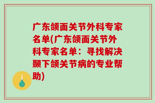 广东颌面关节外科专家名单(广东颌面关节外科专家名单：寻找解决颞下颌关节病的专业帮助)