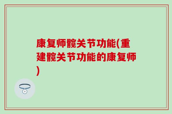 康复师髋关节功能(重建髋关节功能的康复师)