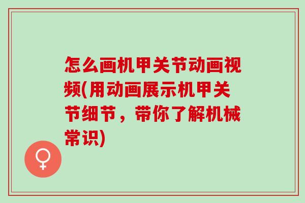 怎么画机甲关节动画视频(用动画展示机甲关节细节，带你了解机械常识)