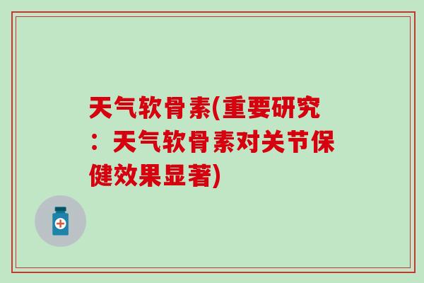 天气软骨素(重要研究：天气软骨素对关节保健效果显著)