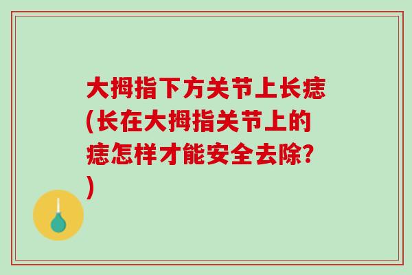 大拇指下方关节上长痣(长在大拇指关节上的痣怎样才能安全去除？)