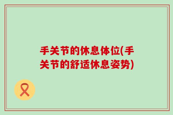 手关节的休息体位(手关节的舒适休息姿势)