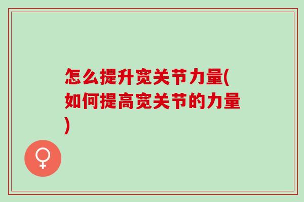 怎么提升宽关节力量(如何提高宽关节的力量)