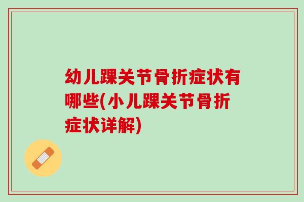 幼儿踝关节骨折症状有哪些(小儿踝关节骨折症状详解)
