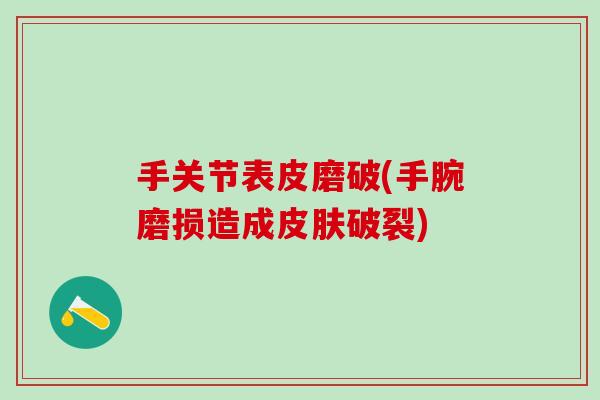 手关节表皮磨破(手腕磨损造成皮肤破裂)