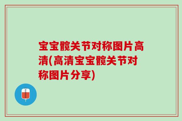 宝宝髋关节对称图片高清(高清宝宝髋关节对称图片分享)