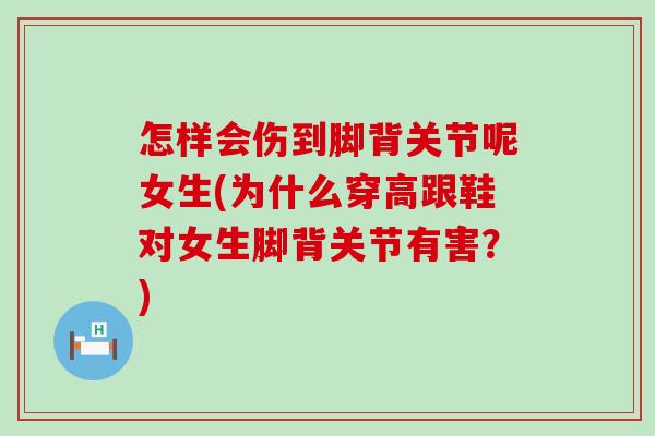 怎样会伤到脚背关节呢女生(为什么穿高跟鞋对女生脚背关节有害？)