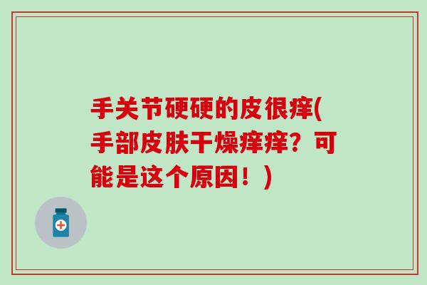 手关节硬硬的皮很痒(手部皮肤干燥痒痒？可能是这个原因！)