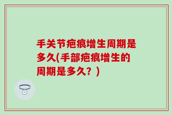 手关节疤痕增生周期是多久(手部疤痕增生的周期是多久？)