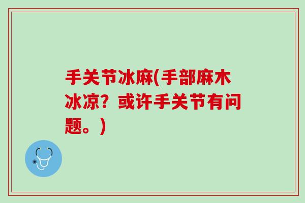 手关节冰麻(手部麻木冰凉？或许手关节有问题。)