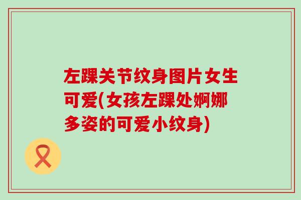 左踝关节纹身图片女生可爱(女孩左踝处婀娜多姿的可爱小纹身)