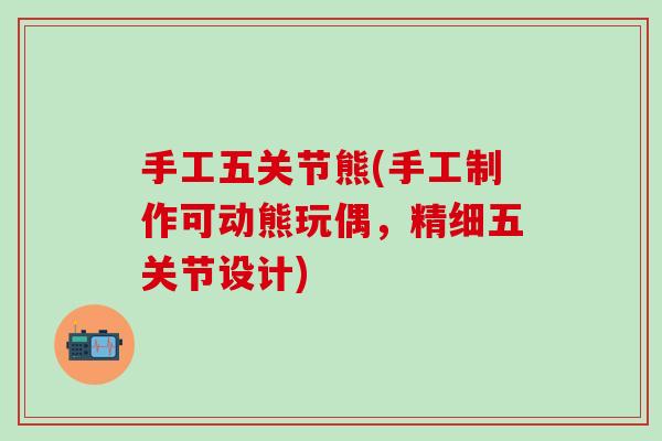 手工五关节熊(手工制作可动熊玩偶，精细五关节设计)