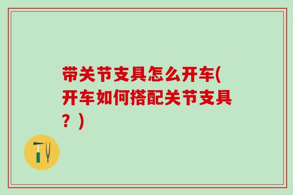 带关节支具怎么开车(开车如何搭配关节支具？)