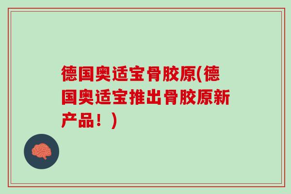 德国奥适宝骨胶原(德国奥适宝推出骨胶原新产品！)
