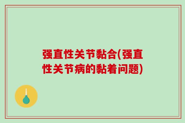 强直性关节黏合(强直性关节病的黏着问题)