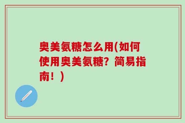 奥美氨糖怎么用(如何使用奥美氨糖？简易指南！)