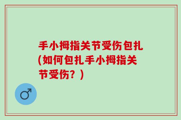 手小拇指关节受伤包扎(如何包扎手小拇指关节受伤？)