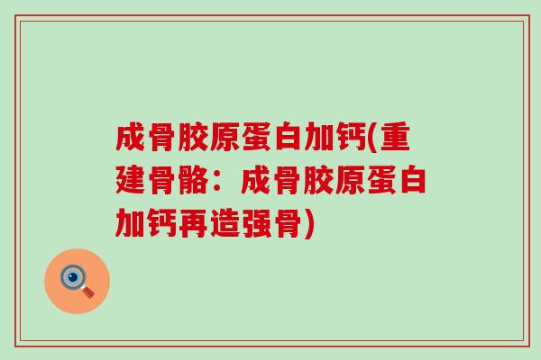 成骨胶原蛋白加钙(重建骨骼：成骨胶原蛋白加钙再造强骨)