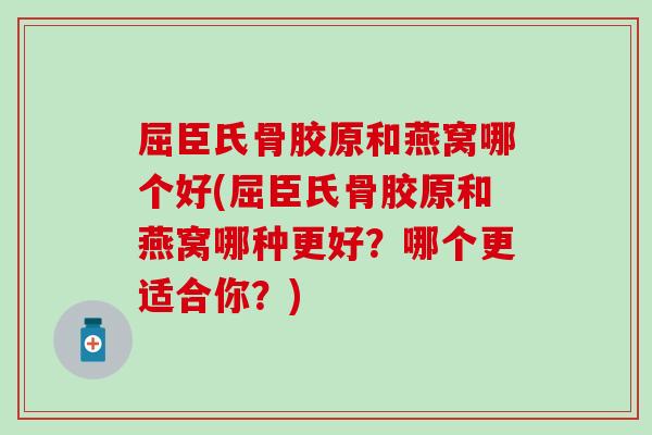 屈臣氏骨胶原和燕窝哪个好(屈臣氏骨胶原和燕窝哪种更好？哪个更适合你？)
